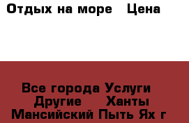 Отдых на море › Цена ­ 300 - Все города Услуги » Другие   . Ханты-Мансийский,Пыть-Ях г.